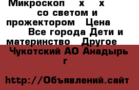 Микроскоп 100х-750х zoom, со светом и прожектором › Цена ­ 1 990 - Все города Дети и материнство » Другое   . Чукотский АО,Анадырь г.